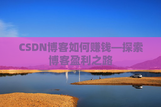 CSDN博客如何赚钱—探索博客盈利之路