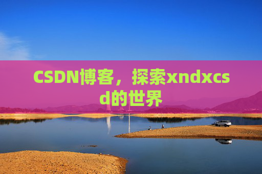 CSDN博客，探索xndxcsd的世界